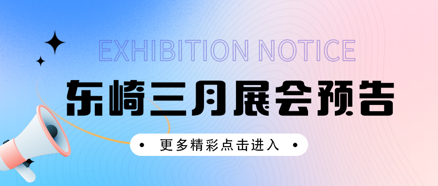 展會(huì)預(yù)告 | 東崎多場展會(huì)等你來約！